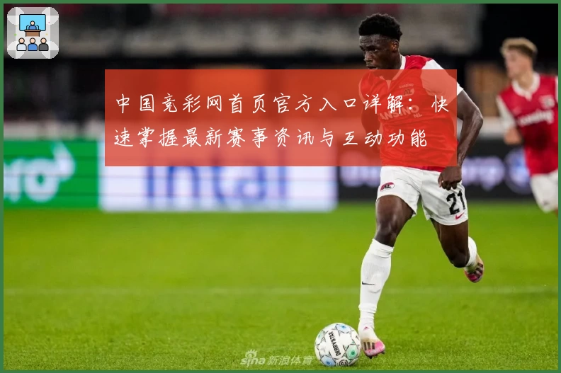 中国竞彩网首页官方入口详解：快速掌握最新赛事资讯与互动功能