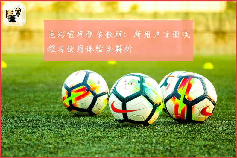 竞彩官网登录教程:新用户注册流程与使用体验全解析