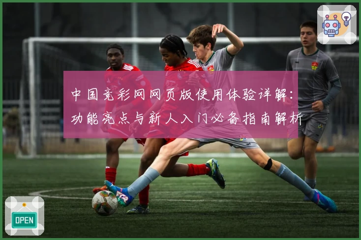 中国竞彩网网页版使用体验详解：功能亮点与新人入门必备指南解析