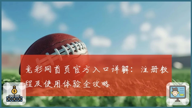 竞彩网首页官方入口详解：注册教程及使用体验全攻略