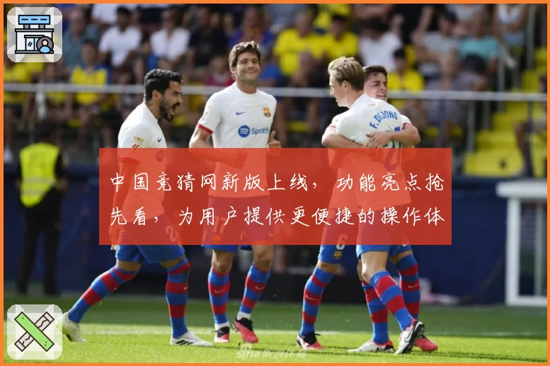 中国竞猜网新版上线，功能亮点抢先看，为用户提供更便捷的操作体验