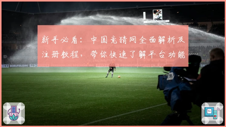 新手必看：中国竞猜网全面解析及注册教程，带你快速了解平台功能亮点