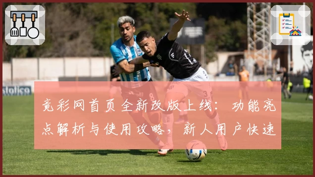 竟彩网首页全新改版上线：功能亮点解析与使用攻略，新人用户快速上手指南