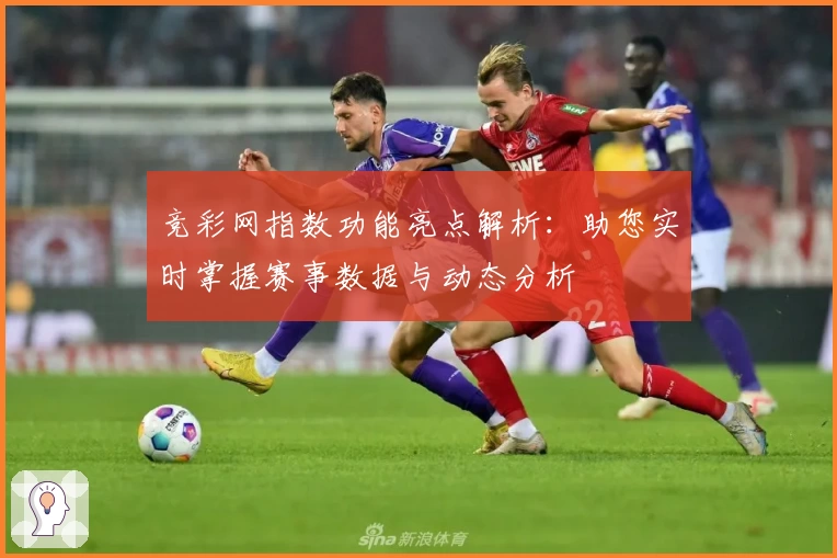 竞彩网指数功能亮点解析：助您实时掌握赛事数据与动态分析