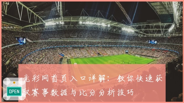竞彩网首页入口详解：教你快速获取赛事数据与比分分析技巧