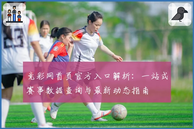 竞彩网首页官方入口解析：一站式赛事数据查询与最新动态指南