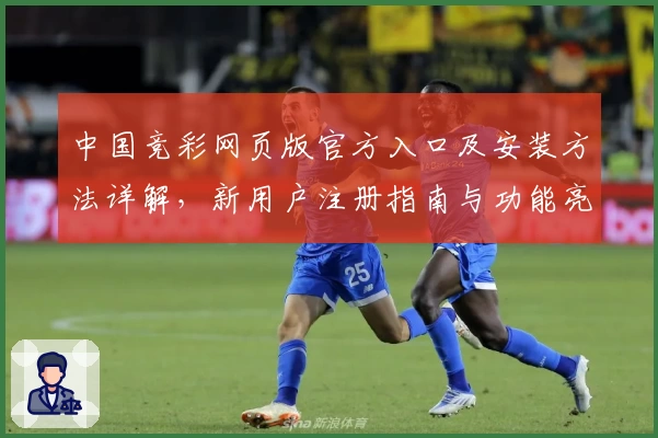 中国竞彩网页版官方入口及安装方法详解，新用户注册指南与功能亮点解析