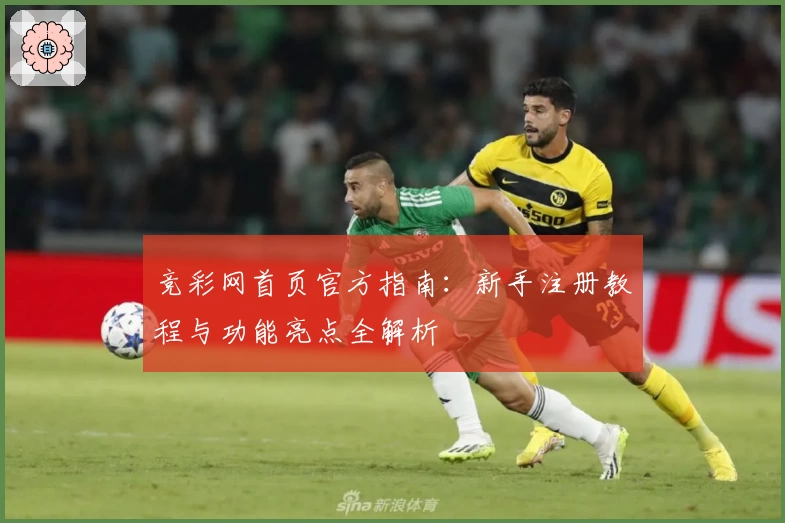 竞彩网首页官方指南：新手注册教程与功能亮点全解析