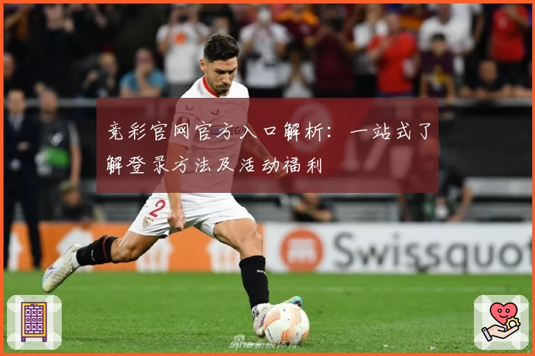 竞彩官网官方入口解析：一站式了解登录方法及活动福利