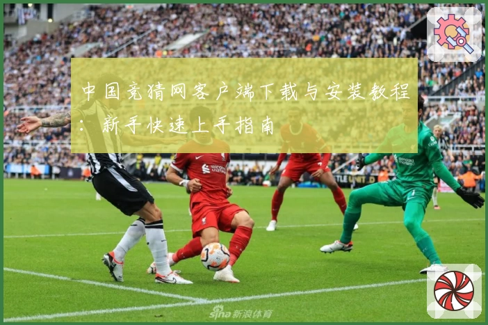 中国竞猜网客户端下载与安装教程：新手快速上手指南