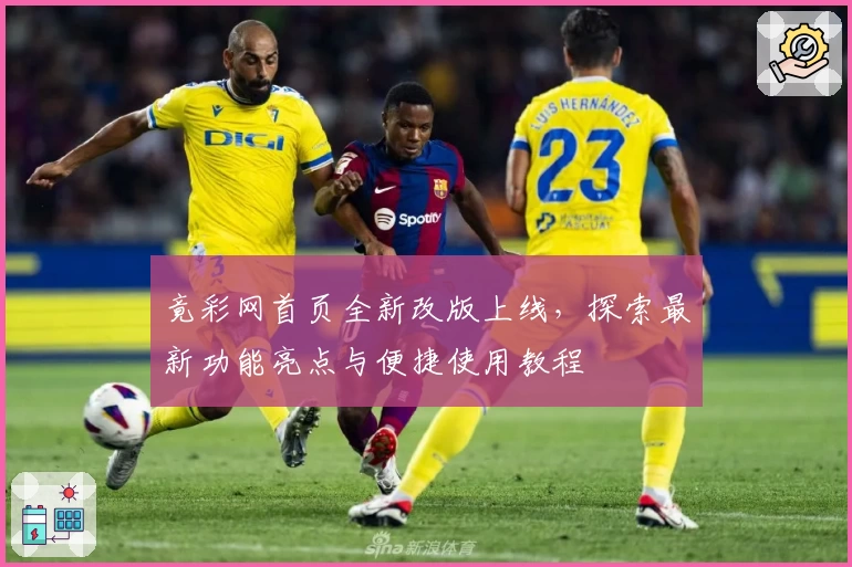 竟彩网首页全新改版上线，探索最新功能亮点与便捷使用教程