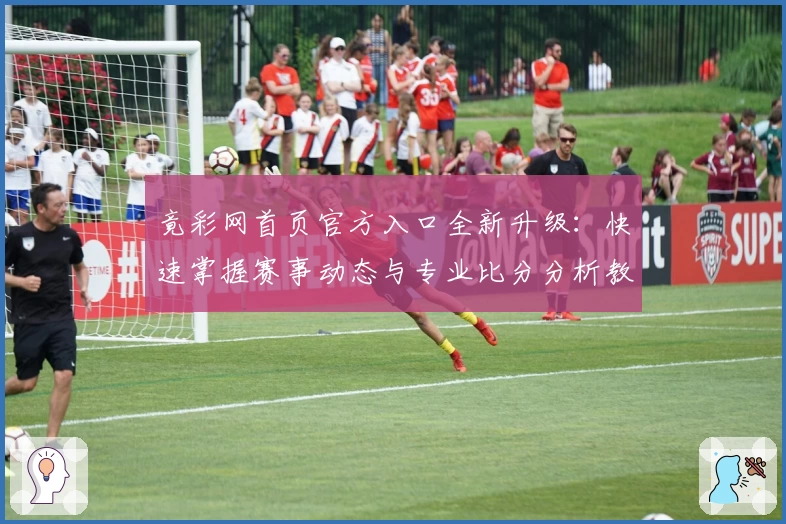 竟彩网首页官方入口全新升级:快速掌握赛事动态与专业比分分析教程