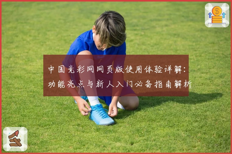 中国竞彩网网页版使用体验详解：功能亮点与新人入门必备指南解析