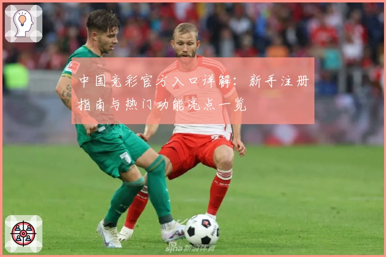 中国竞彩官方入口详解：新手注册指南与热门功能亮点一览
