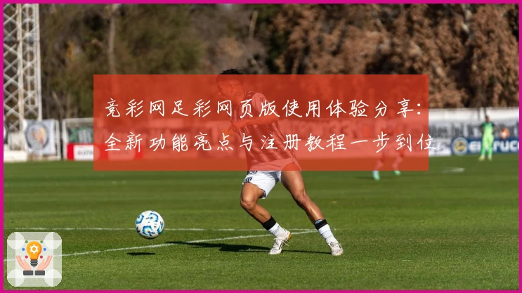 竞彩网足彩网页版使用体验分享:全新功能亮点与注册教程一步到位
