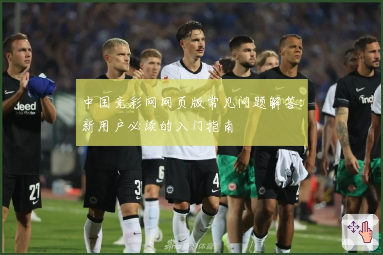 中国竞彩网网页版常见问题解答：新用户必读的入门指南