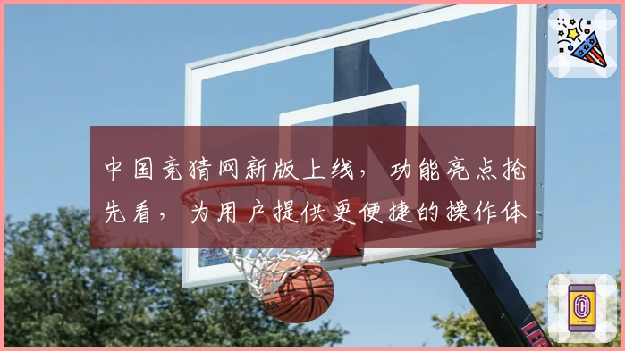 中国竞猜网新版上线，功能亮点抢先看，为用户提供更便捷的操作体验