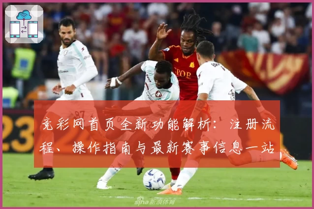 竞彩网首页全新功能解析：注册流程、操作指南与最新赛事信息一站式掌握