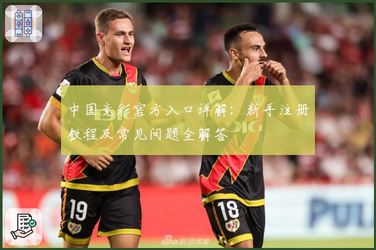 中国竞彩官方入口详解：新手注册教程及常见问题全解答