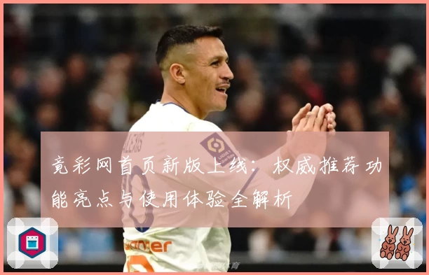 竟彩网首页新版上线：权威推荐功能亮点与使用体验全解析