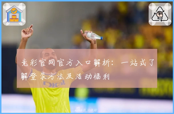 竞彩官网官方入口解析：一站式了解登录方法及活动福利