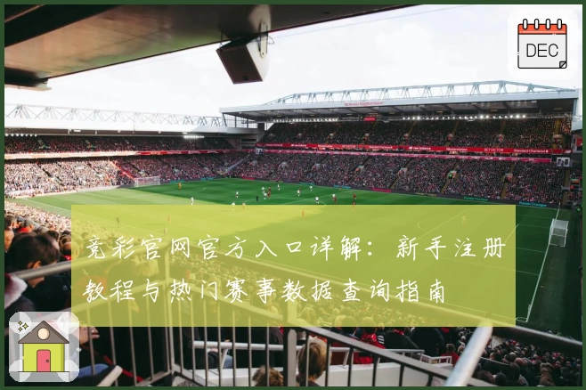 竞彩官网官方入口详解:新手注册教程与热门赛事数据查询指南