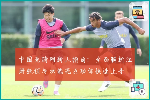 中国竞猜网新人指南：全面解析注册教程与功能亮点助你快速上手