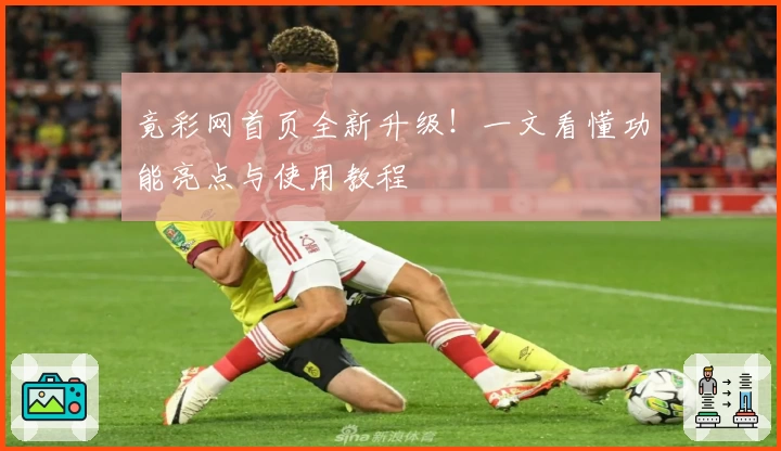 竟彩网首页全新升级！一文看懂功能亮点与使用教程