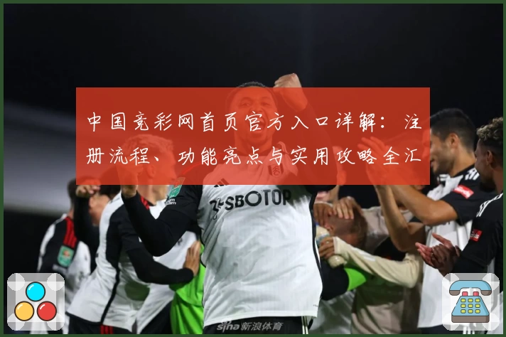 中国竞彩网首页官方入口详解：注册流程、功能亮点与实用攻略全汇总
