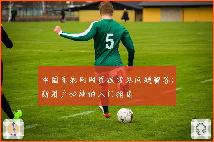 中国竞彩网网页版常见问题解答：新用户必读的入门指南