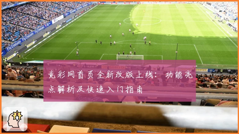 竟彩网首页全新改版上线：功能亮点解析及快速入门指南