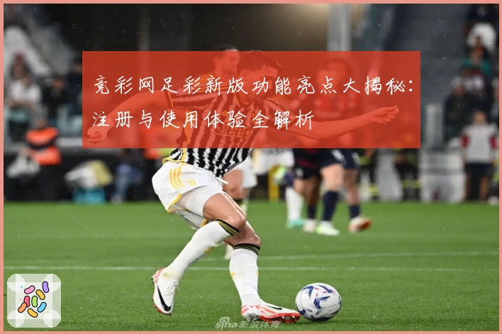竞彩网足彩新版功能亮点大揭秘：注册与使用体验全解析