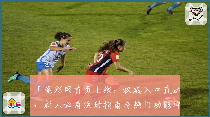 「竟彩网首页上线，权威入口直达，新人必看注册指南与热门功能详解」