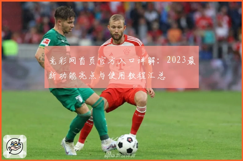 竞彩网首页官方入口详解:2023最新功能亮点与使用教程汇总