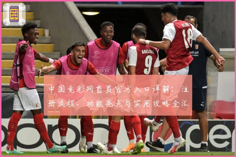 中国竞彩网首页官方入口详解：注册流程、功能亮点与实用攻略全汇总