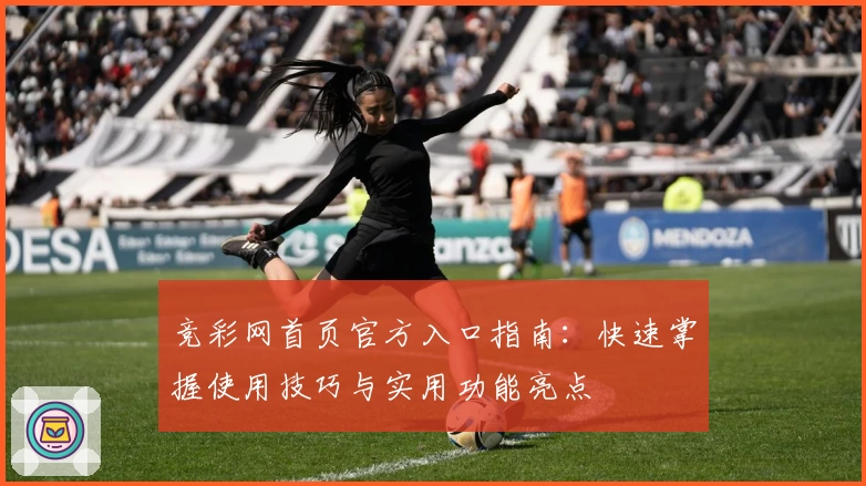 竞彩网首页官方入口指南：快速掌握使用技巧与实用功能亮点